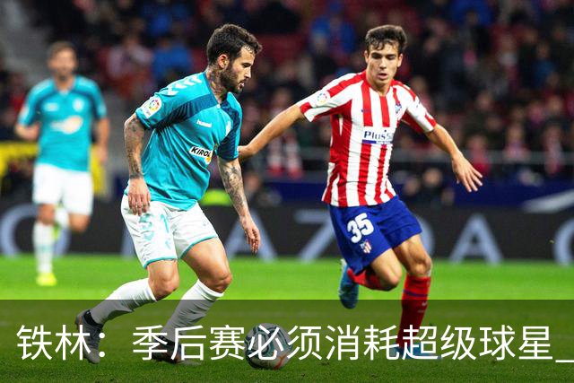 铁林：季后赛必须消耗超级球星 尼克斯在防守端不断针对文班
